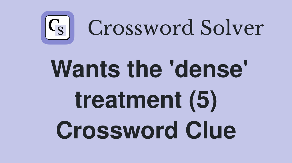 wants-the-dense-treatment-5-crossword-clue-answers-crossword-solver